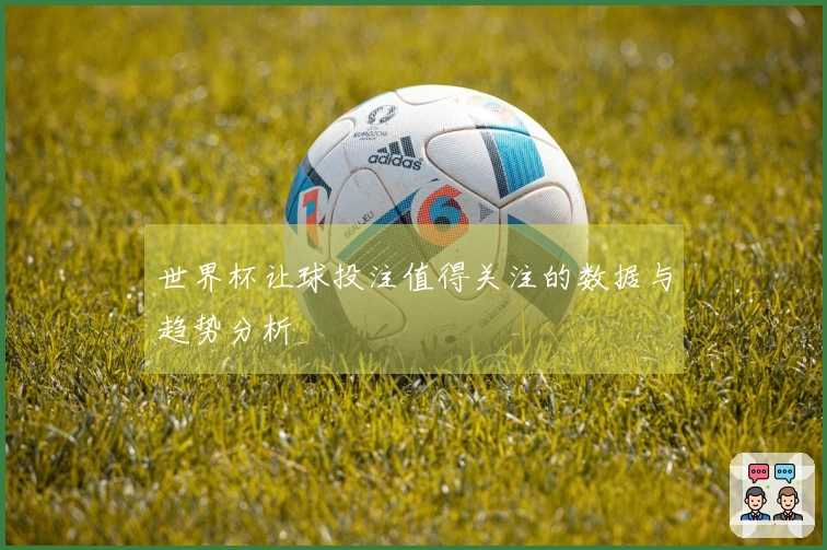 世界杯让球投注值得关注的数据与趋势分析